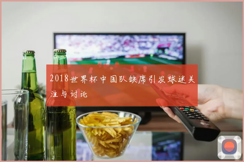 2018世界杯中国队缺席引发球迷关注与讨论