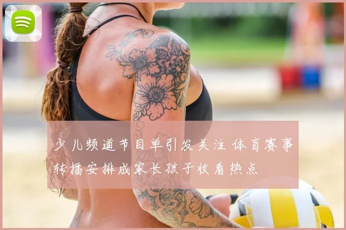少儿频道节目单引发关注 体育赛事转播安排成家长孩子收看热点