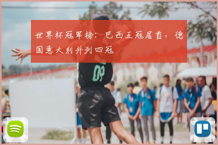 世界杯冠军榜:巴西五冠居首,德国意大利并列四冠