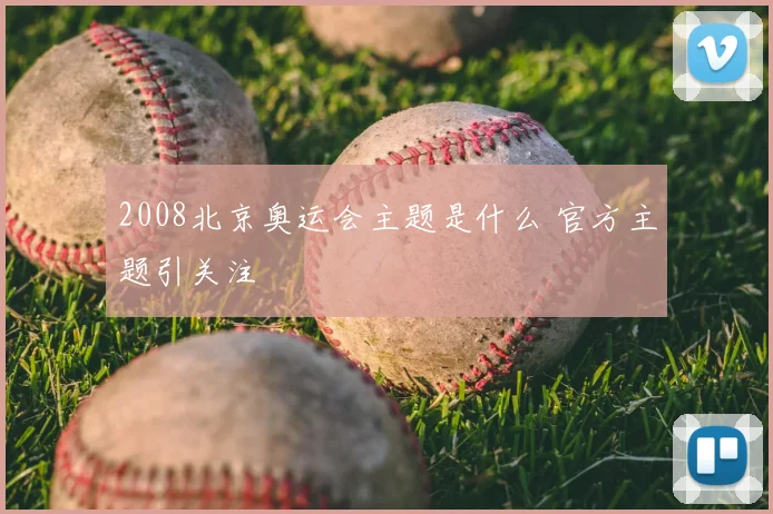 2008北京奥运会主题是什么 官方主题引关注