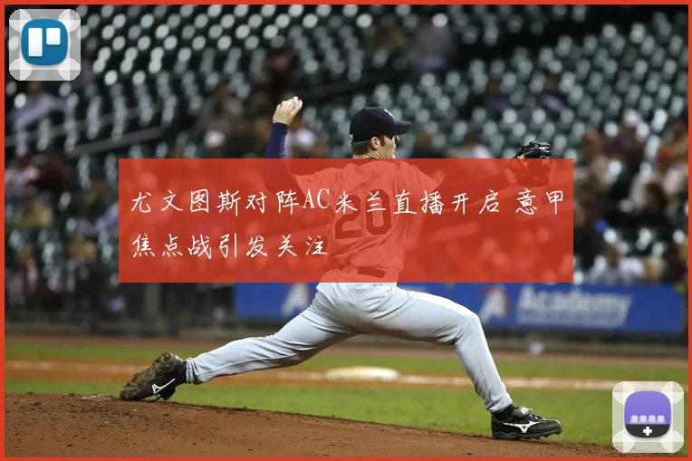 尤文图斯对阵AC米兰直播开启 意甲焦点战引发关注