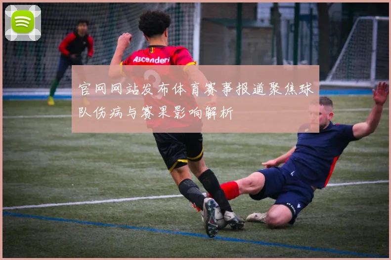官网网站发布体育赛事报道聚焦球队伤病与赛果影响解析