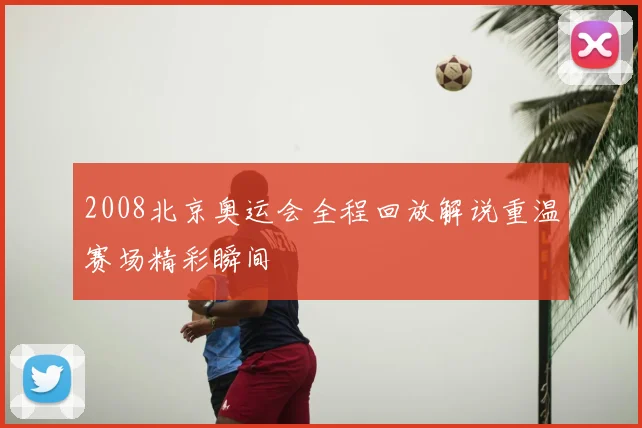 2008北京奥运会全程回放解说重温赛场精彩瞬间