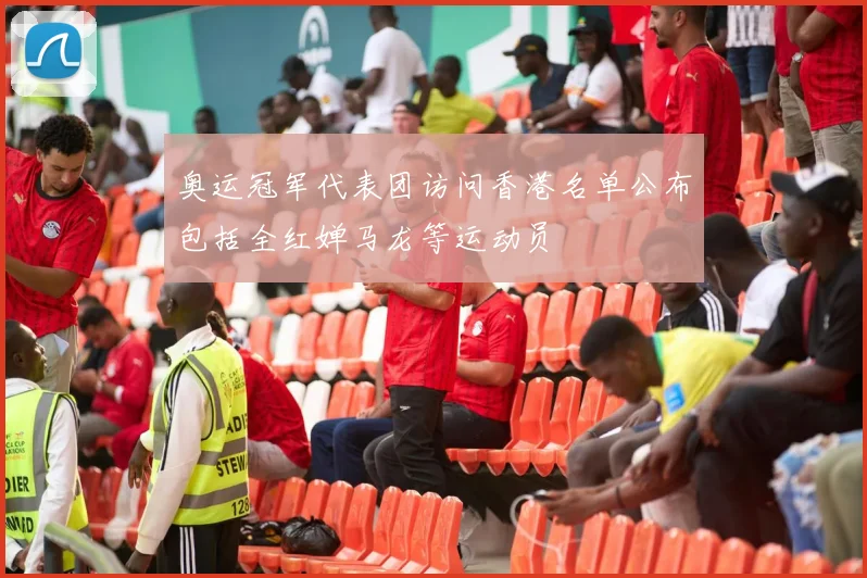 奥运冠军代表团访问香港名单公布包括全红婵马龙等运动员