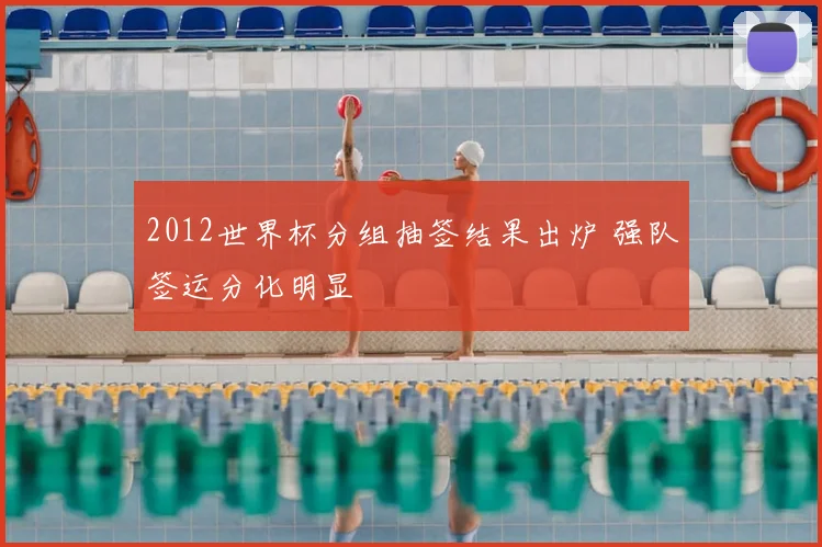 2012世界杯分组抽签结果出炉 强队签运分化明显