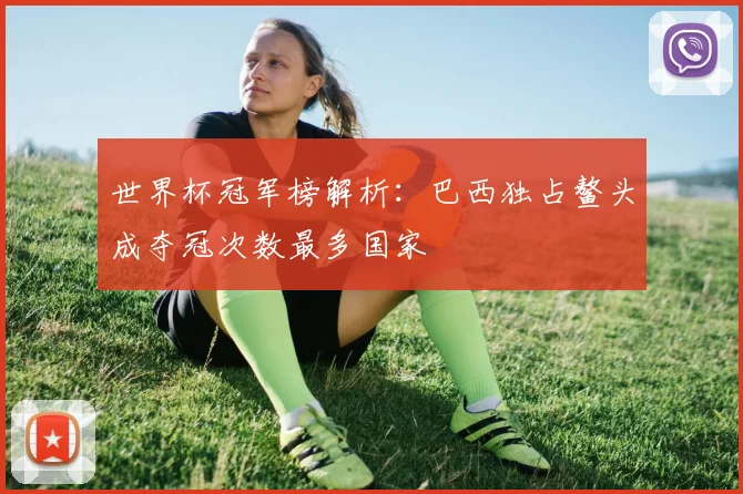 世界杯冠军榜解析:巴西独占鳌头成夺冠次数最多国家
