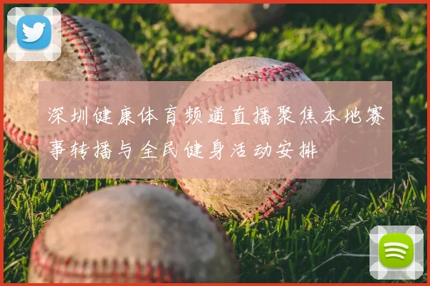 深圳健康体育频道直播聚焦本地赛事转播与全民健身活动安排