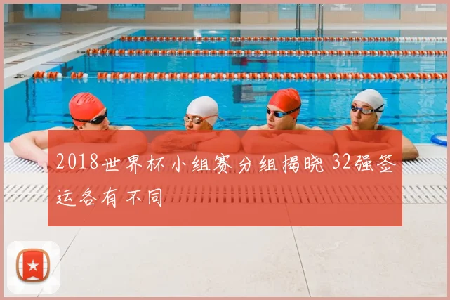 2018世界杯小组赛分组揭晓 32强签运各有不同