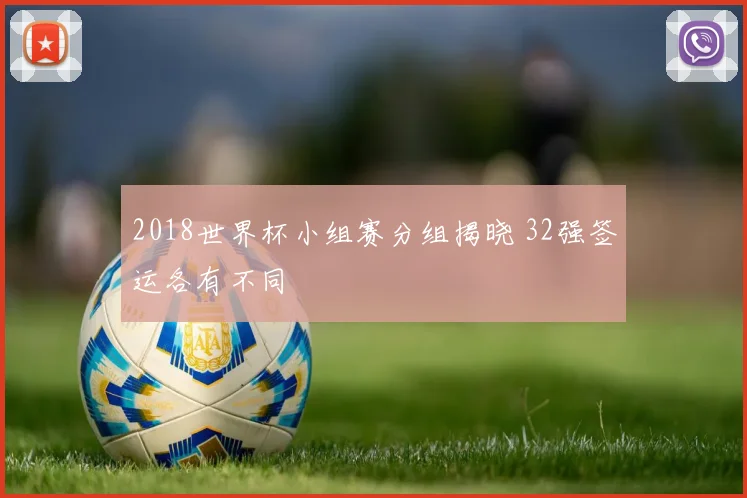 2018世界杯小组赛分组揭晓 32强签运各有不同