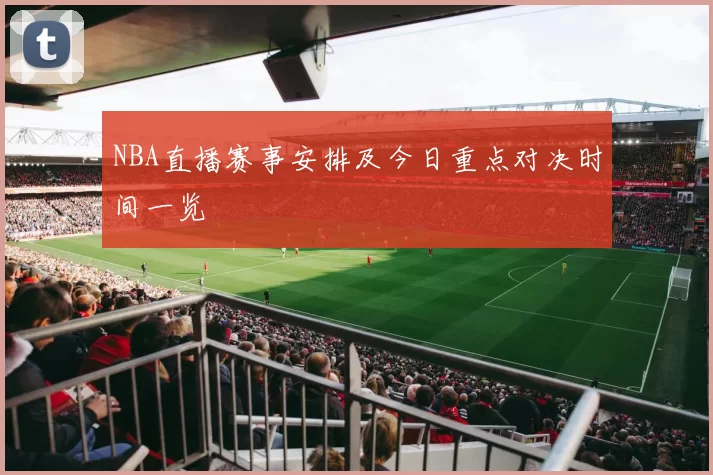 NBA直播赛事安排及今日重点对决时间一览