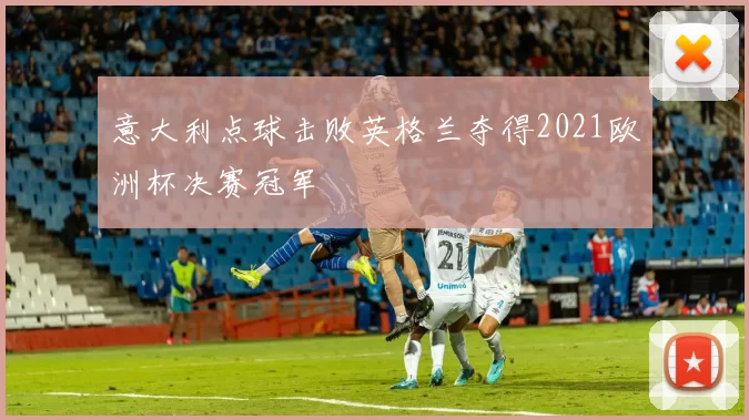 意大利点球击败英格兰夺得2021欧洲杯决赛冠军