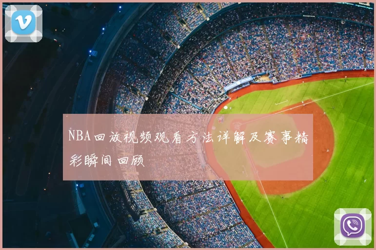 NBA回放视频观看方法详解及赛事精彩瞬间回顾