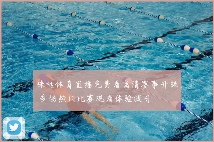 咪咕体育直播免费看高清赛事升级 多场热门比赛观看体验提升