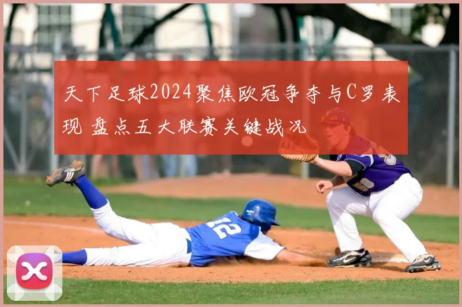 天下足球2024聚焦欧冠争夺与C罗表现 盘点五大联赛关键战况