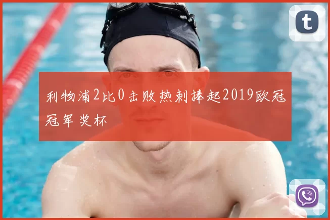 利物浦2比0击败热刺捧起2019欧冠冠军奖杯