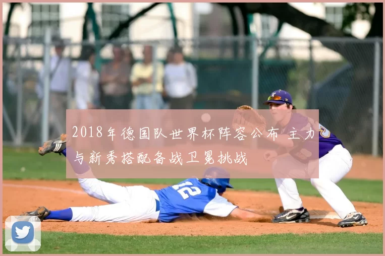 2018年德国队世界杯阵容公布 主力与新秀搭配备战卫冕挑战
