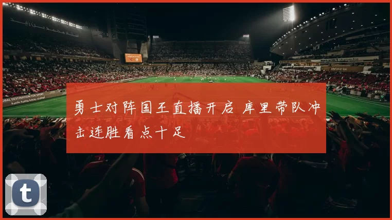 勇士对阵国王直播开启 库里带队冲击连胜看点十足